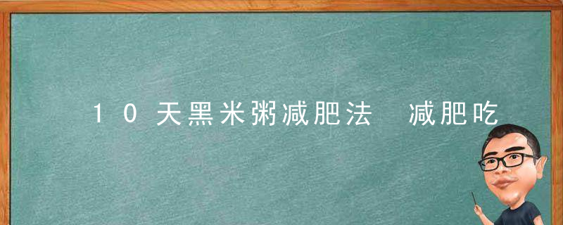 10天黑米粥减肥法 减肥吃什么食物好